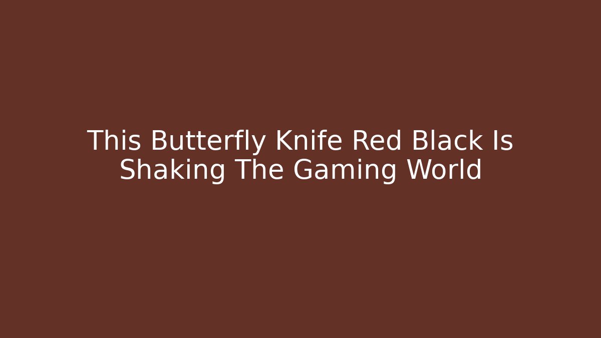 This Butterfly Knife Red Black Is Shaking The Gaming World