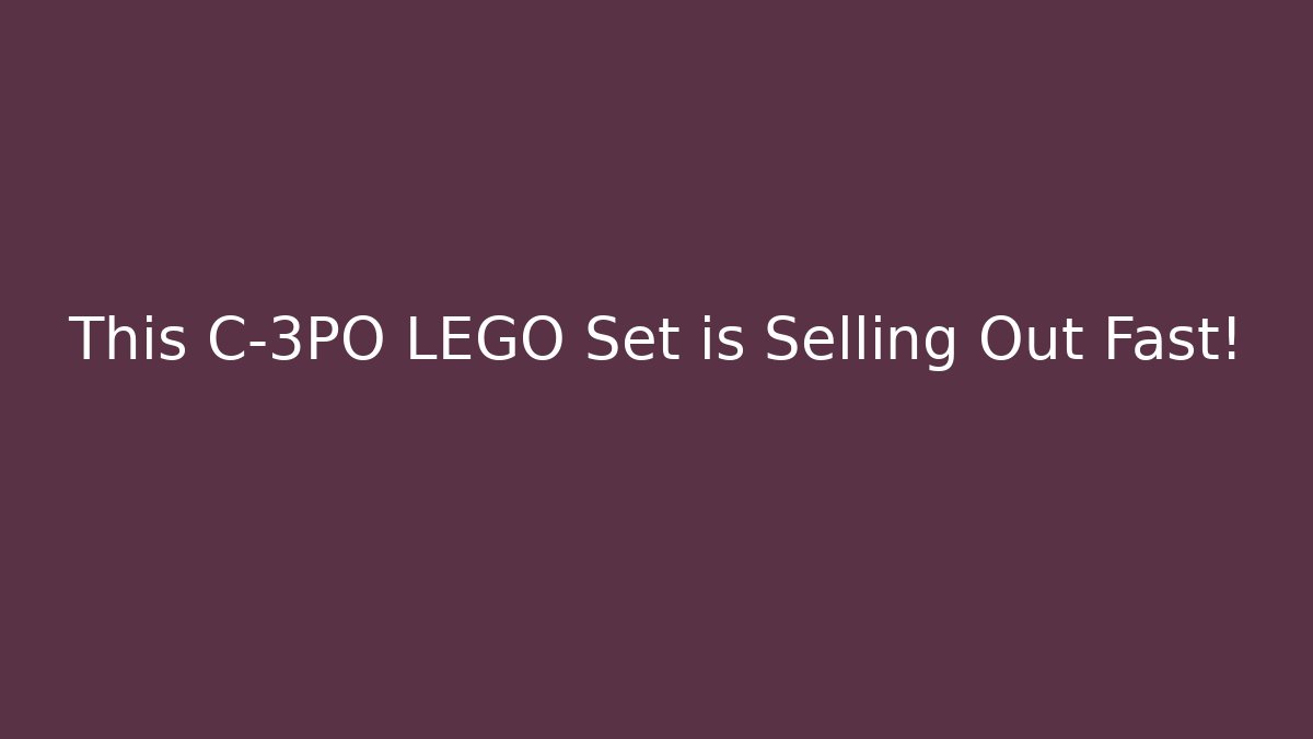 This C-3PO LEGO Set is Selling Out Fast!