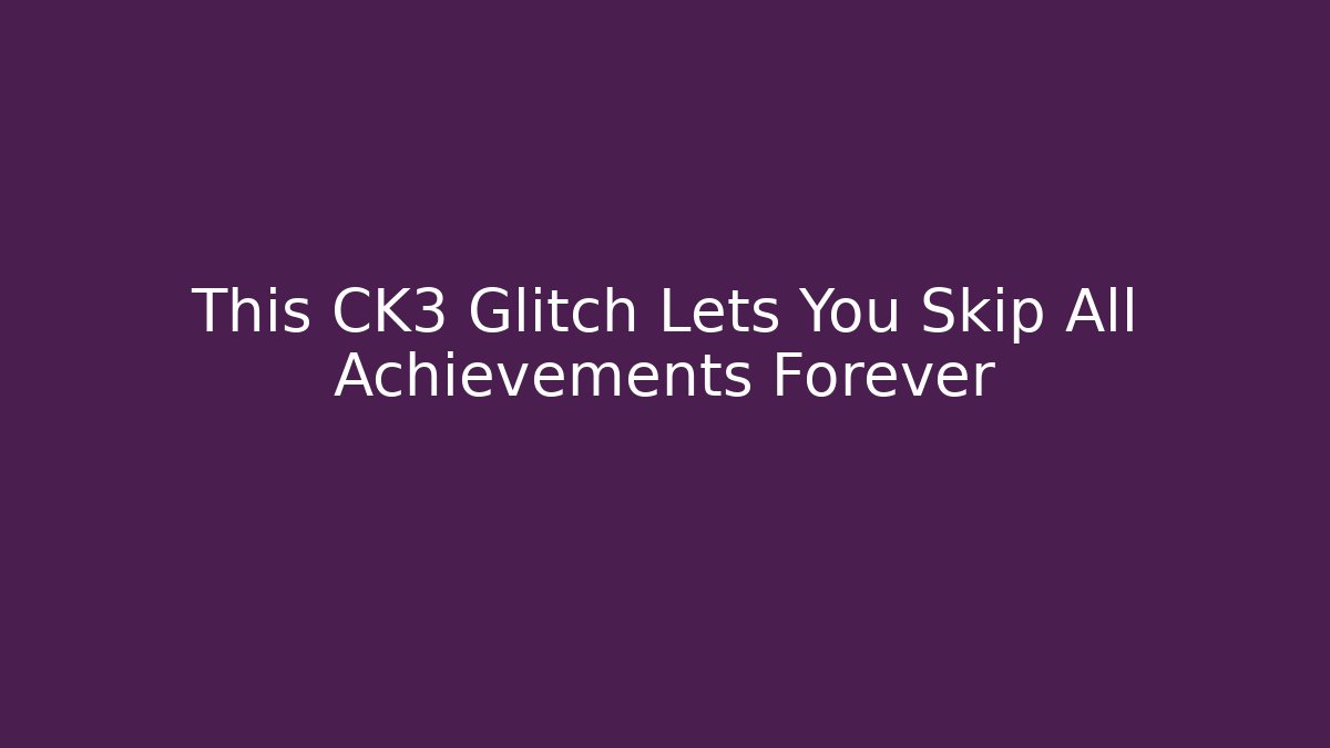 This CK3 Glitch Lets You Skip All Achievements Forever