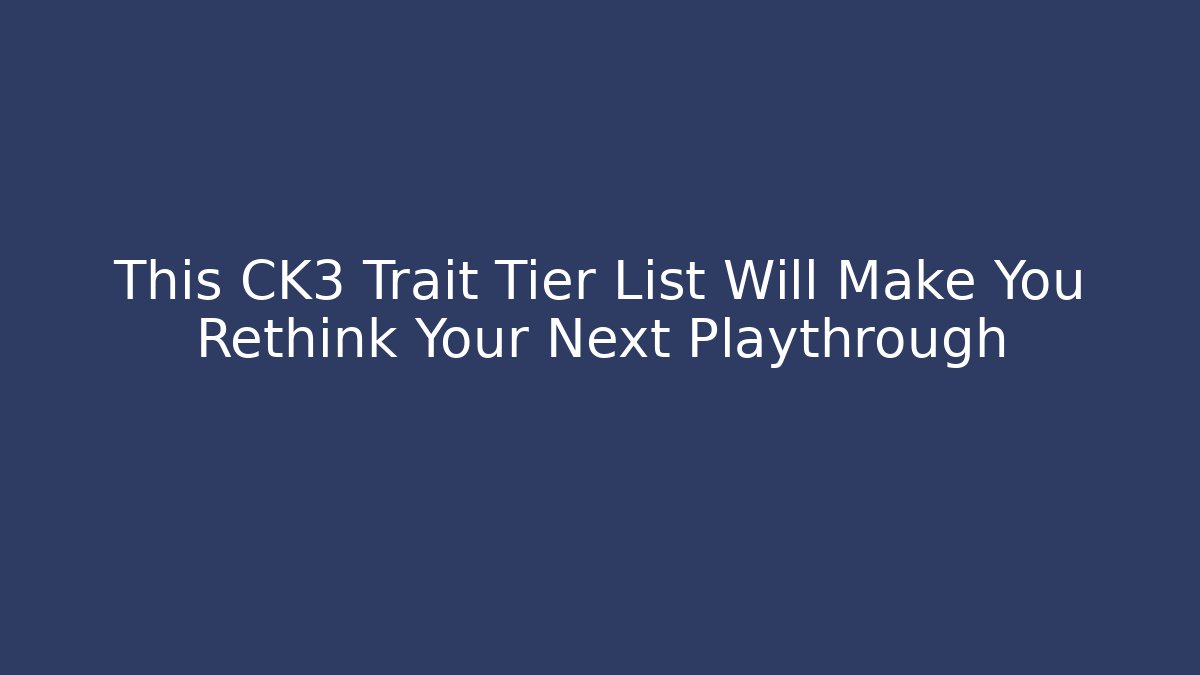 This CK3 Trait Tier List Will Make You Rethink Your Next Playthrough