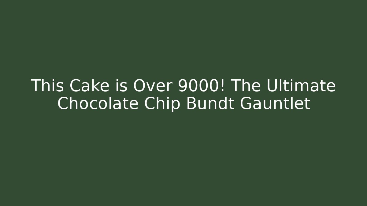 This Cake is Over 9000! The Ultimate Chocolate Chip Bundt Gauntlet