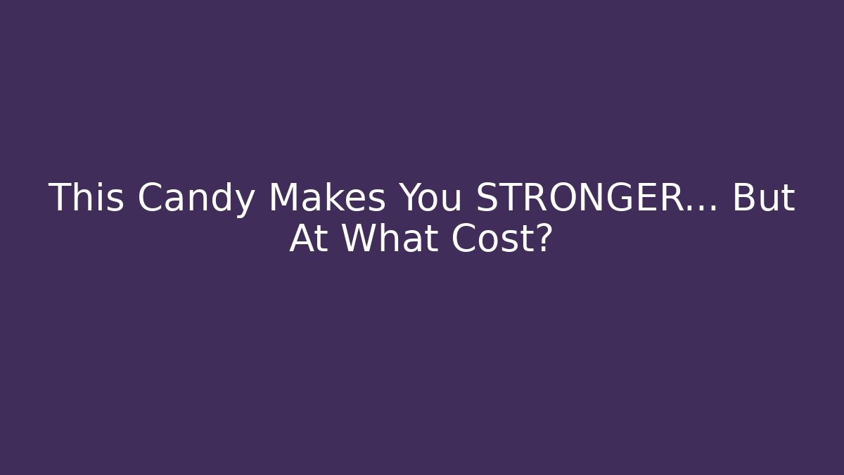 This Candy Makes You STRONGER... But At What Cost?