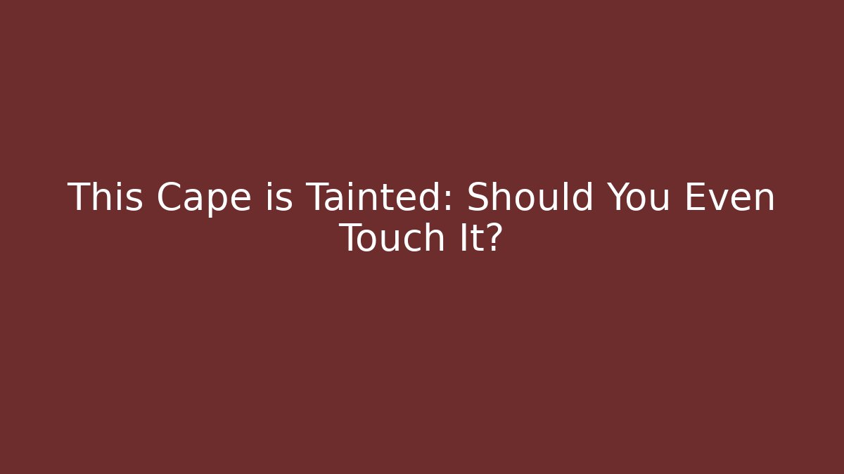 This Cape is Tainted: Should You Even Touch It?