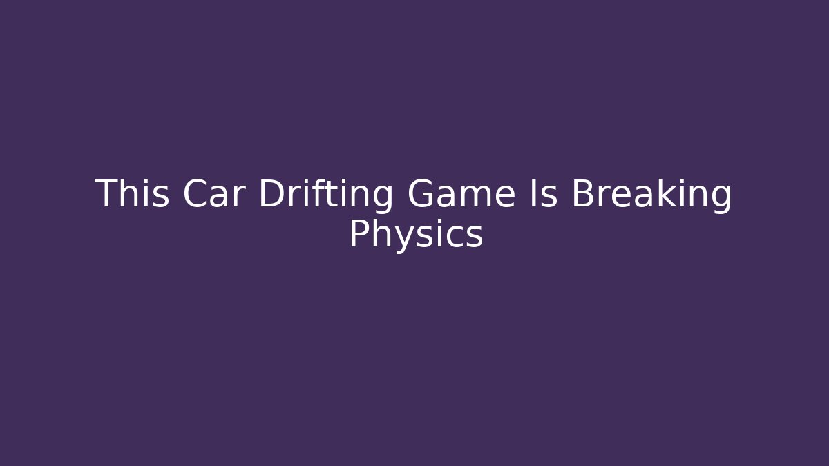 This Car Drifting Game Is Breaking Physics