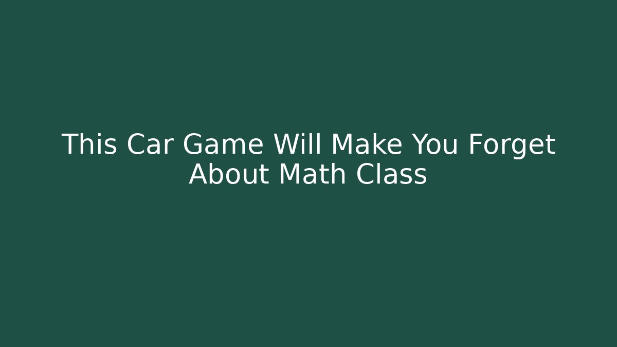 This Car Game Will Make You Forget About Math Class - Método de Aprovação