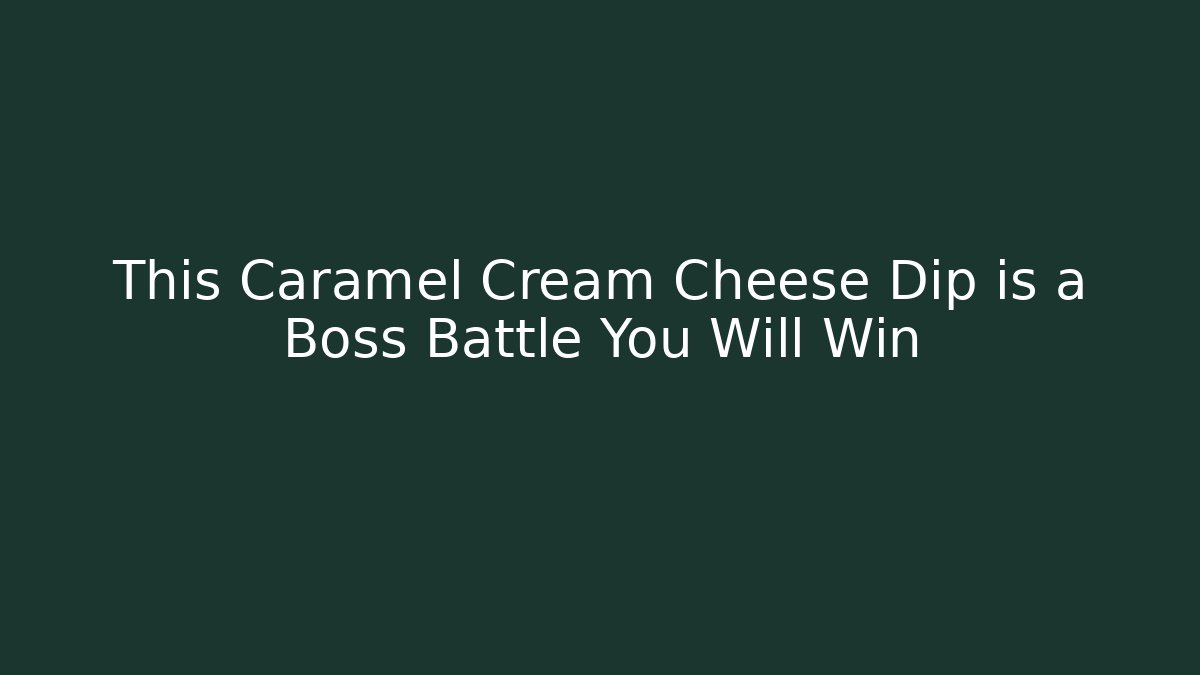 This Caramel Cream Cheese Dip is a Boss Battle You Will Win