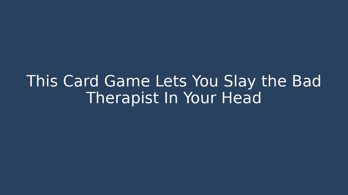 This Card Game Lets You Slay the Bad Therapist In Your Head