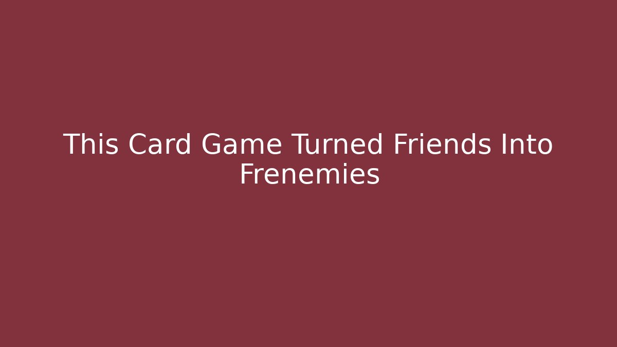 This Card Game Turned Friends Into Frenemies - Método de Aprovação