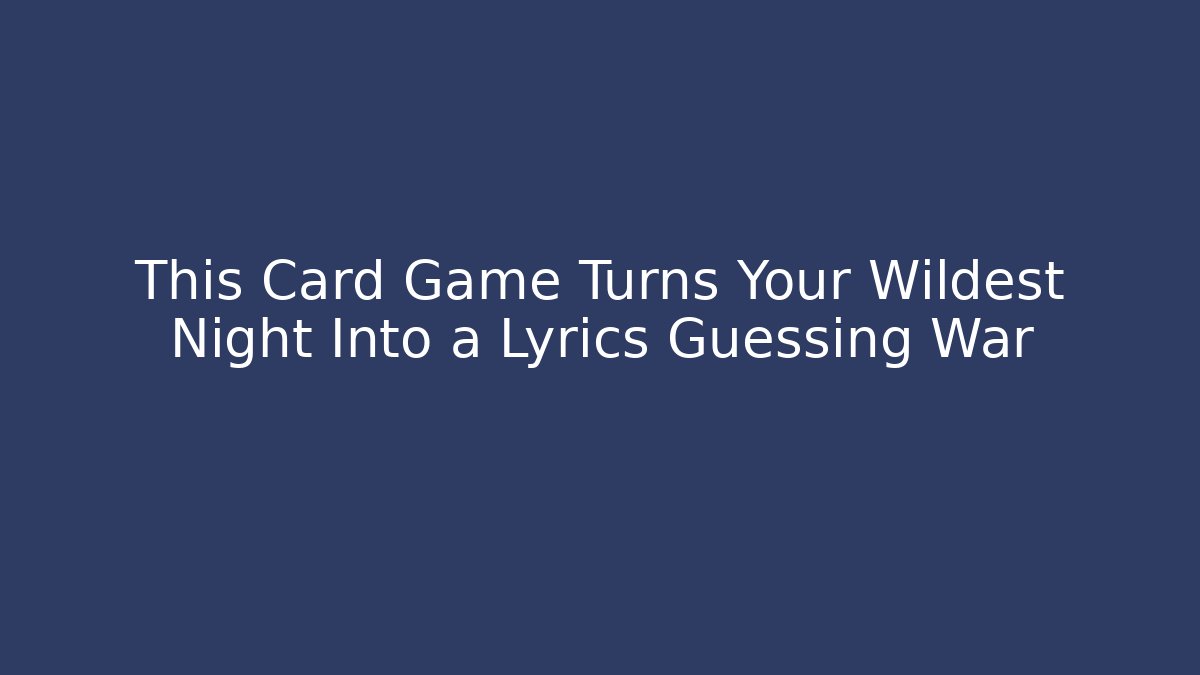 This Card Game Turns Your Wildest Night Into a Lyrics Guessing War