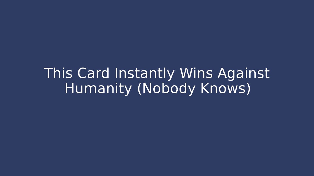 This Card Instantly Wins Against Humanity (Nobody Knows)