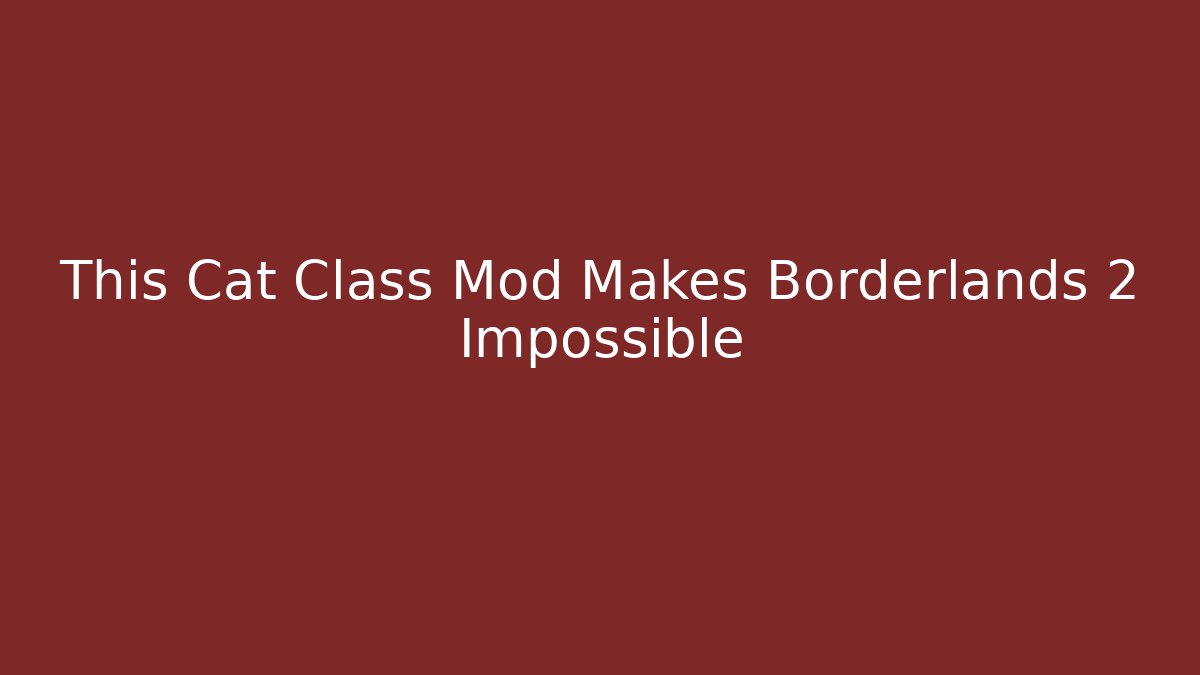 This Cat Class Mod Makes Borderlands 2 Impossible