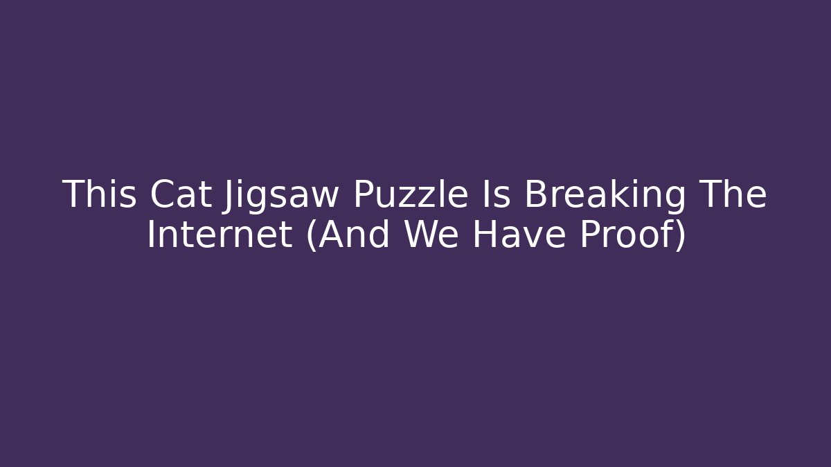 This Cat Jigsaw Puzzle Is Breaking The Internet (And We Have Proof) - Método de Aprovação