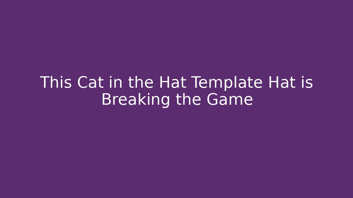 This Cat in the Hat Template Hat is Breaking the Game