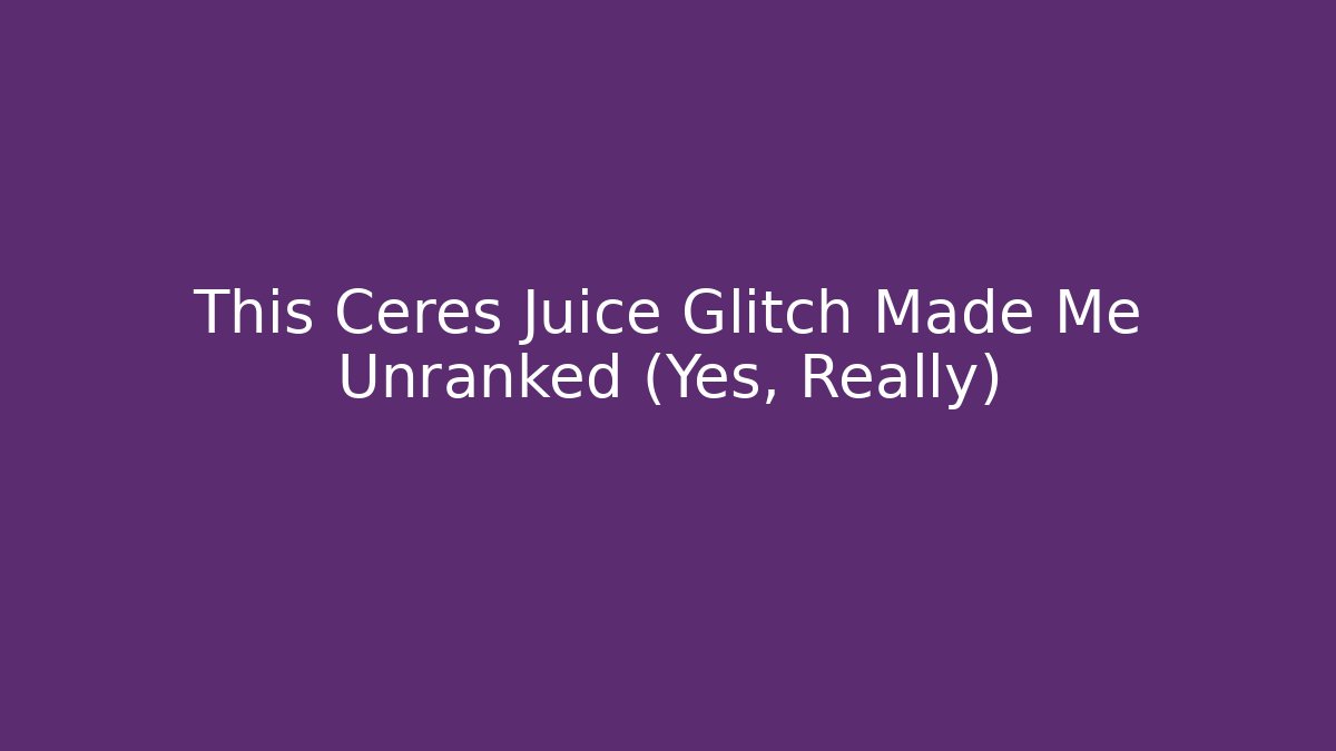 This Ceres Juice Glitch Made Me Unranked (Yes, Really)