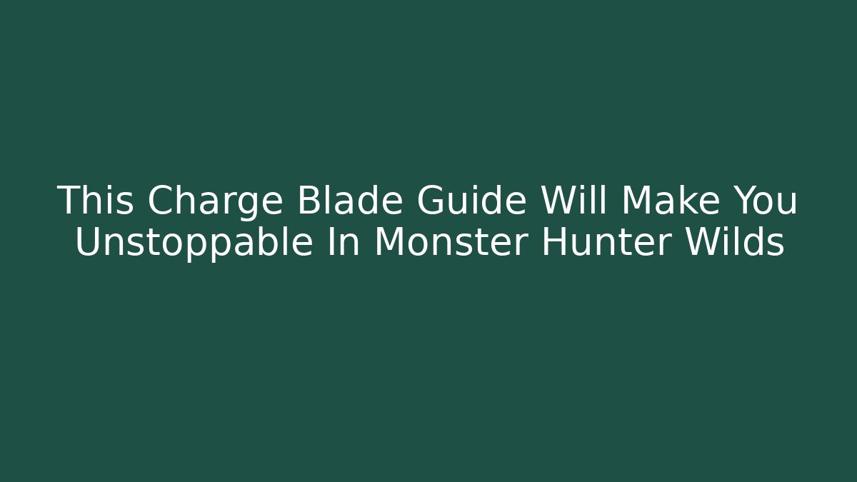 This Charge Blade Guide Will Make You Unstoppable In Monster Hunter Wilds