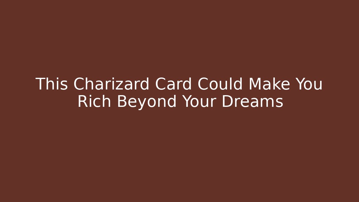 This Charizard Card Could Make You Rich Beyond Your Dreams