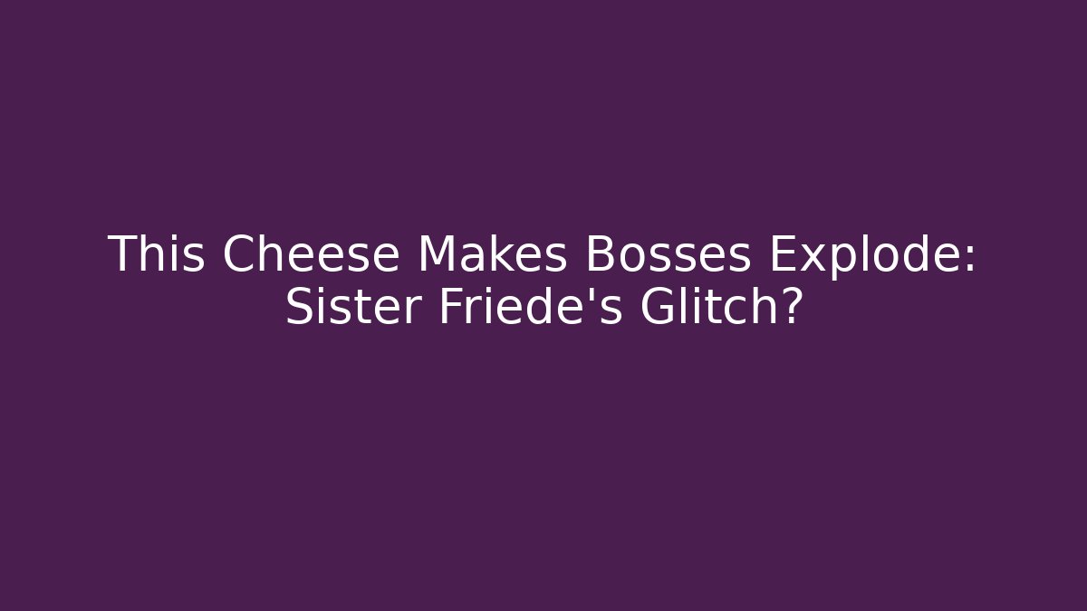 This Cheese Makes Bosses Explode: Sister Friede's Glitch?