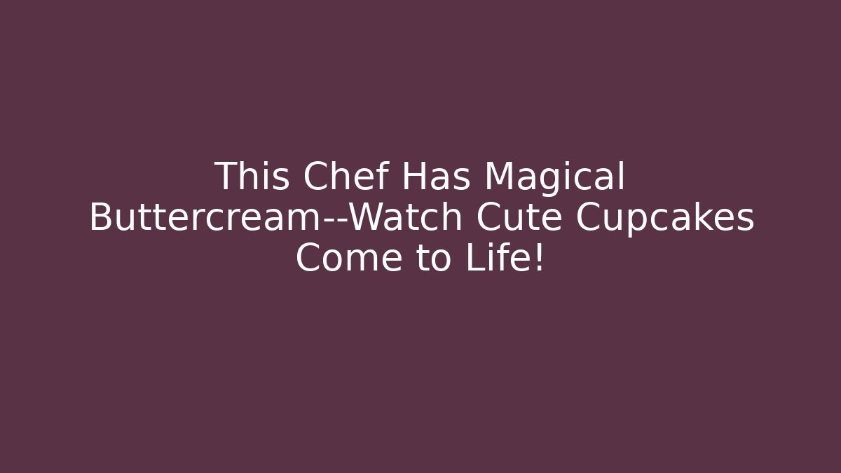 This Chef Has Magical Buttercream—Watch Cute Cupcakes Come to Life!