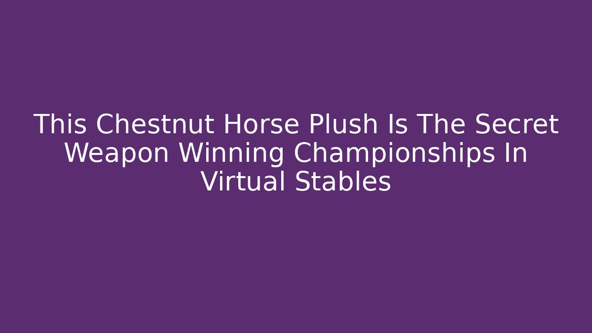This Chestnut Horse Plush Is The Secret Weapon Winning Championships In Virtual Stables - Método de Aprovação