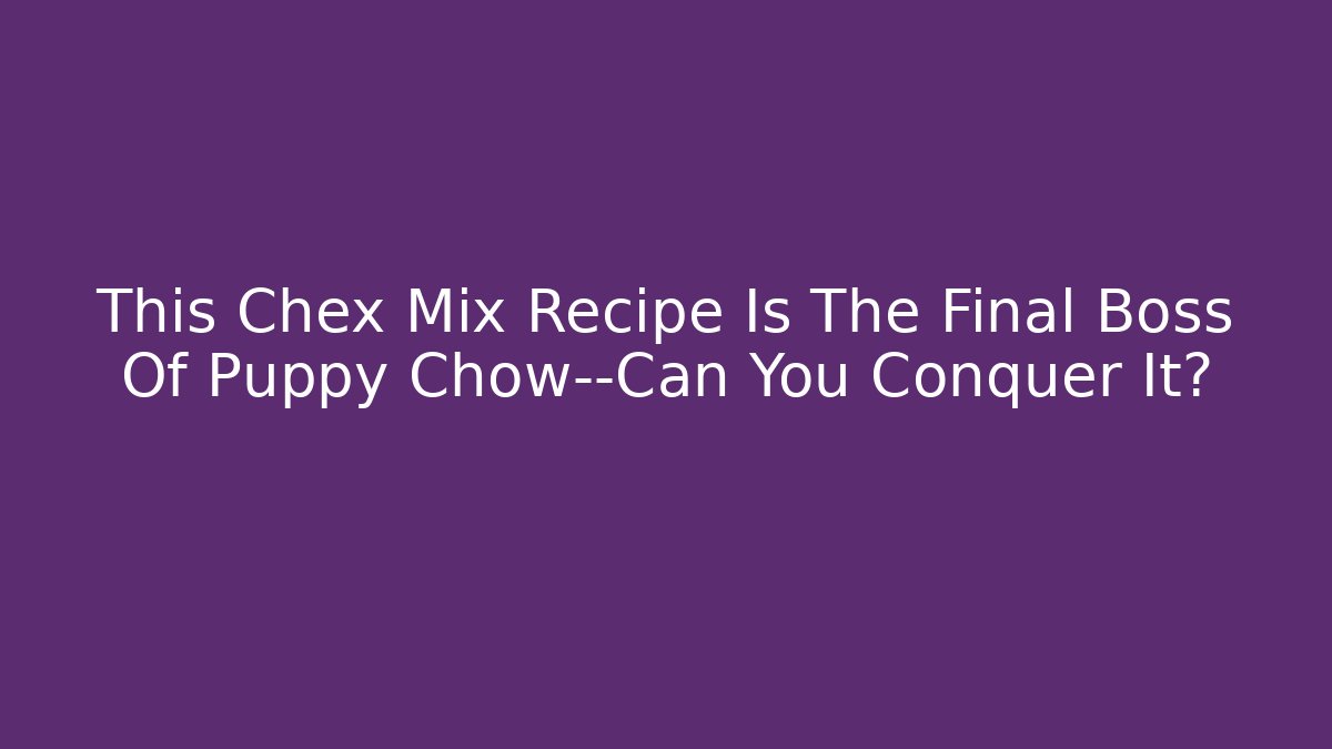 This Chex Mix Recipe Is The Final Boss Of Puppy Chow—Can You Conquer It?