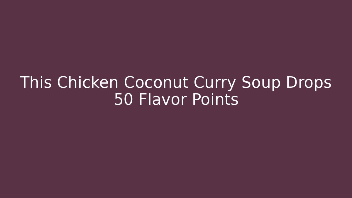 This Chicken Coconut Curry Soup Drops +50 Flavor Points