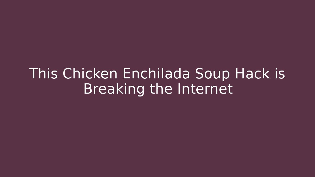 This Chicken Enchilada Soup Hack is Breaking the Internet
