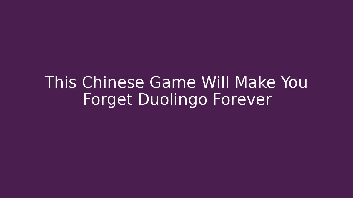 This Chinese Game Will Make You Forget Duolingo Forever