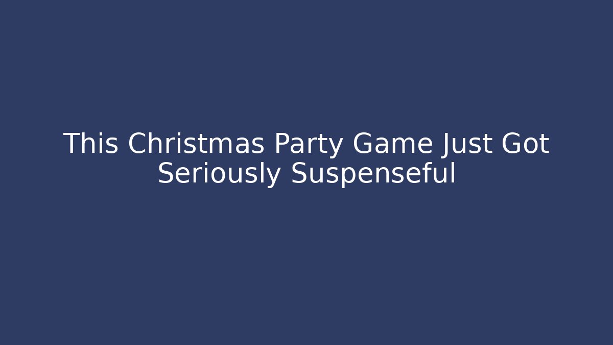 This Christmas Party Game Just Got Seriously Suspenseful