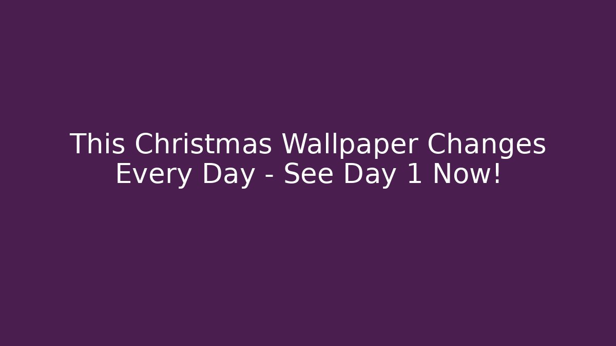This Christmas Wallpaper Changes Every Day – See Day 1 Now!