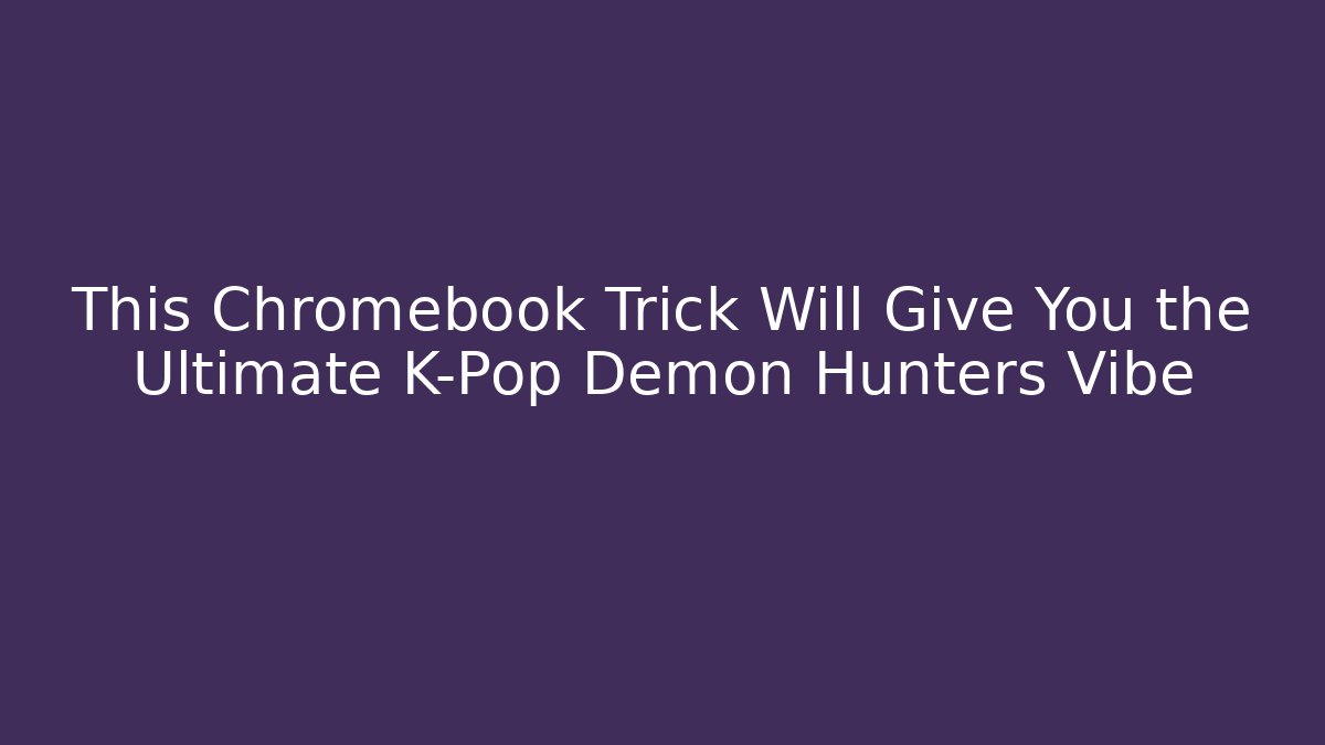 This Chromebook Trick Will Give You the Ultimate K-Pop Demon Hunters Vibe - Método de Aprovação