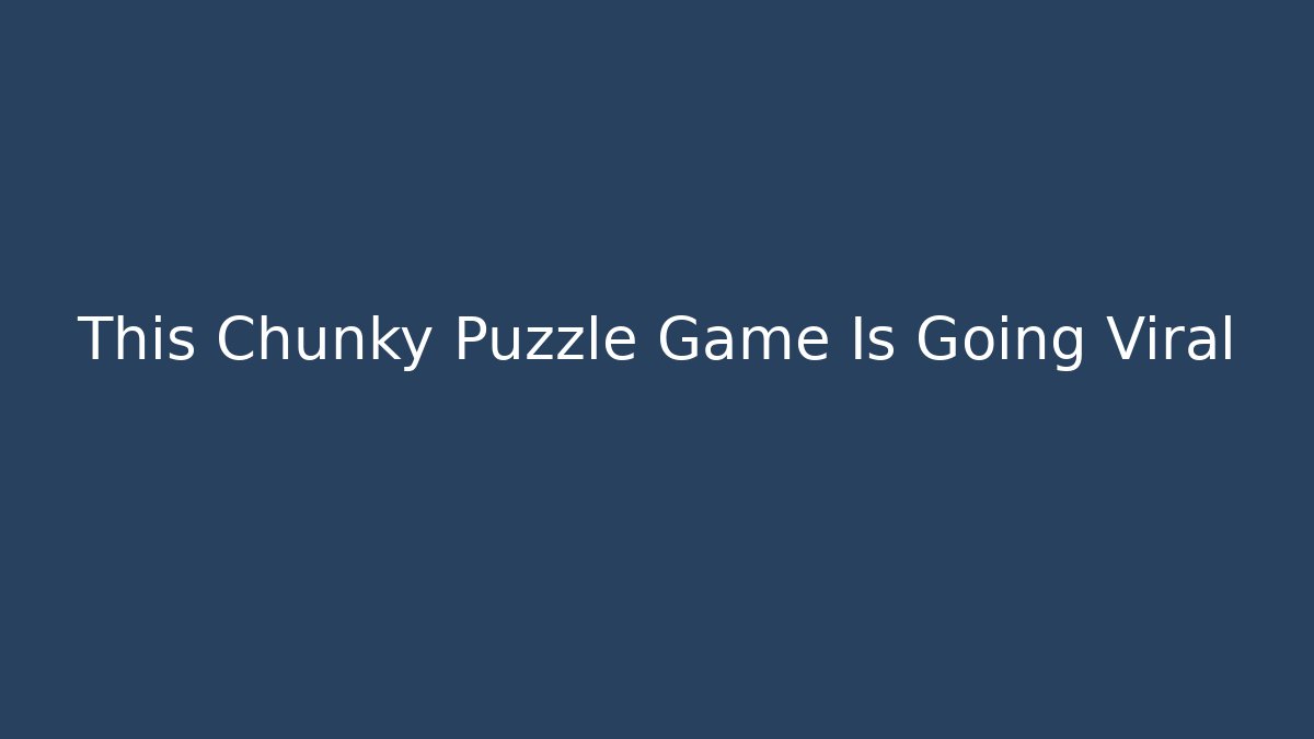 This Chunky Puzzle Game Is Going Viral