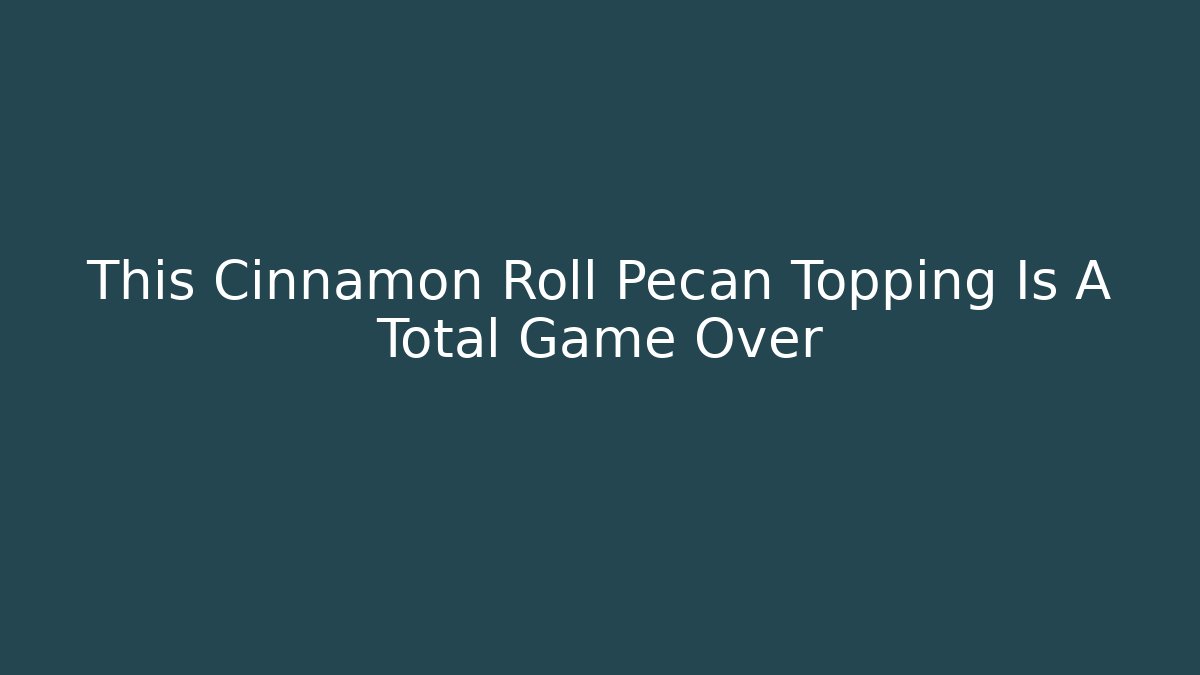 This Cinnamon Roll Pecan Topping Is A Total Game Over
