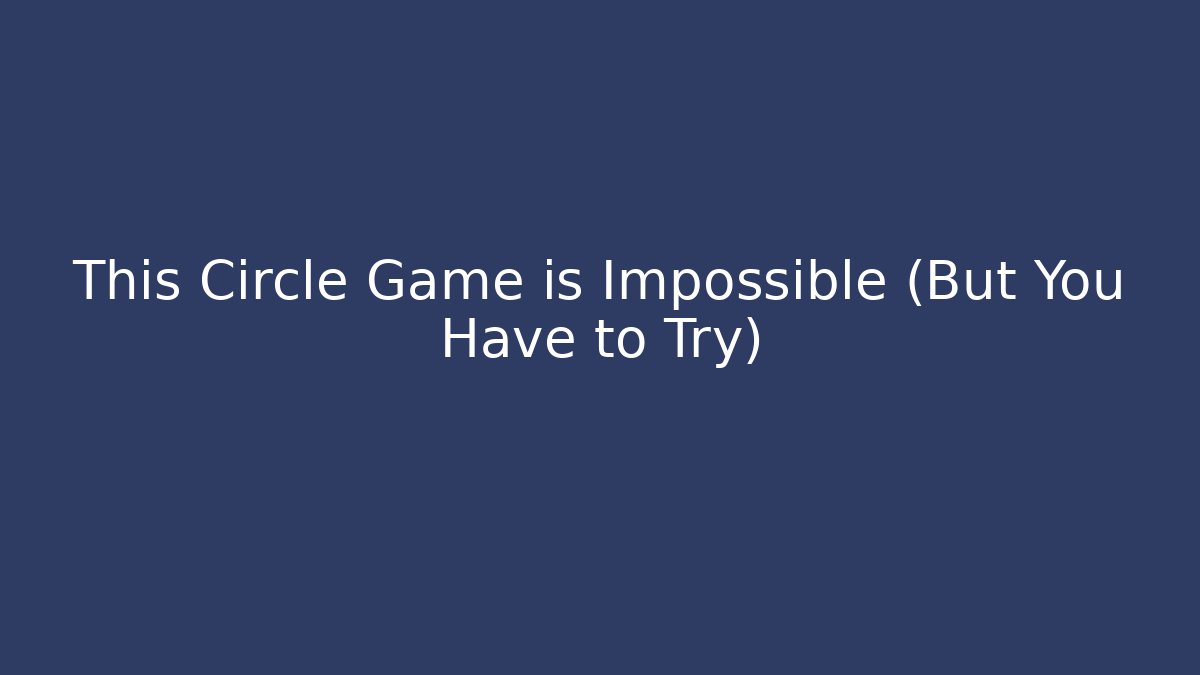 This Circle Game is Impossible (But You Have to Try)