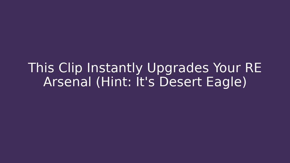 This Clip Instantly Upgrades Your RE Arsenal (Hint: It’s Desert Eagle)