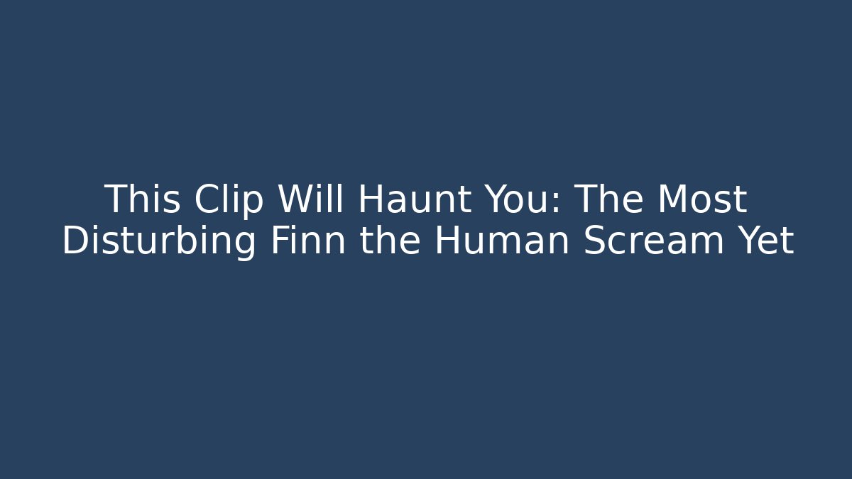This Clip Will Haunt You: The Most Disturbing Finn the Human Scream Yet