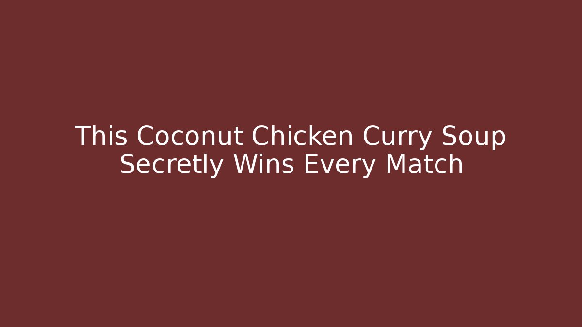 This Coconut Chicken Curry Soup Secretly Wins Every Match