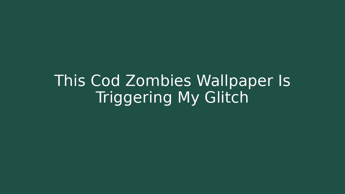 This Cod Zombies Wallpaper Is Triggering My Glitch - Método de Aprovação