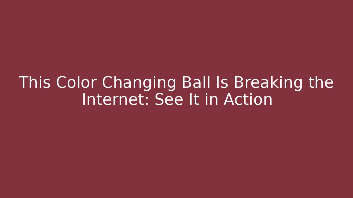 This Color Changing Ball Is Breaking the Internet: See It in Action - Método de Aprovação
