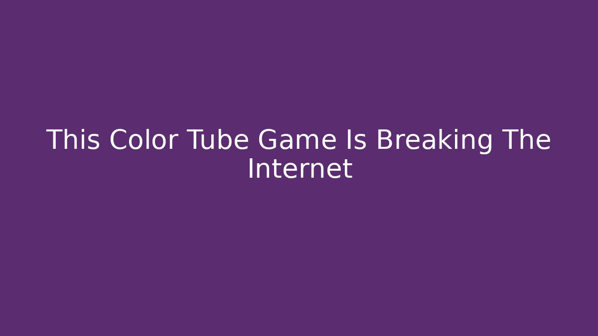 This Color Tube Game Is Breaking The Internet