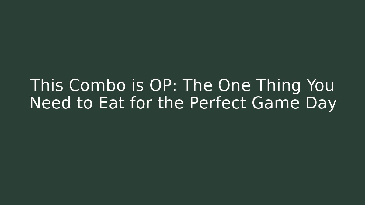 This Combo is OP: The One Thing You Need to Eat for the Perfect Game Day