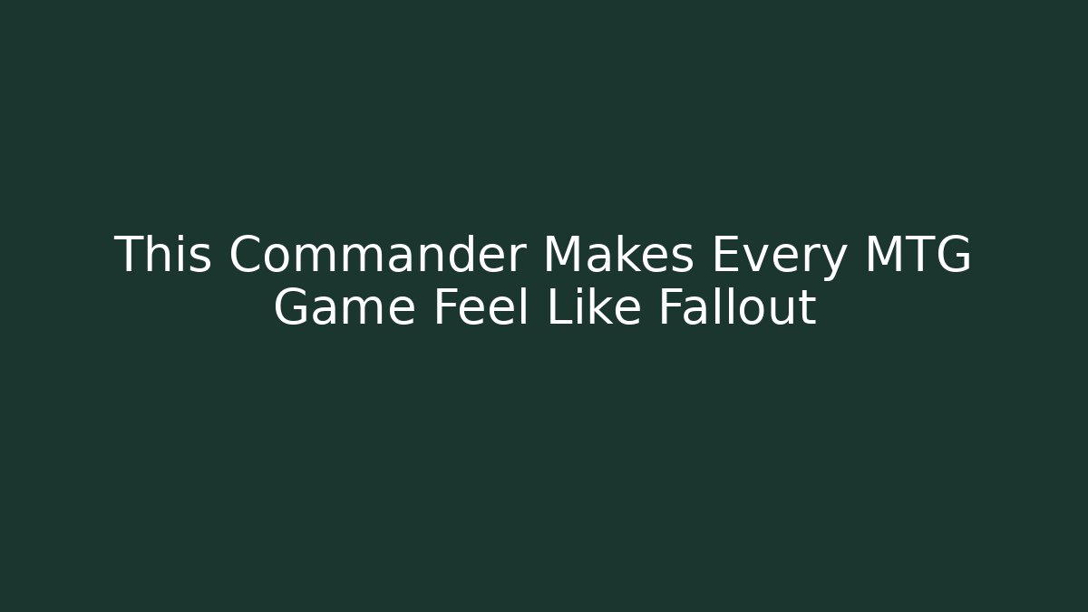 This Commander Makes Every MTG Game Feel Like Fallout