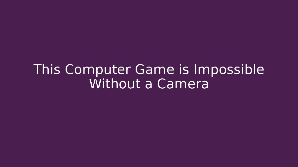 This Computer Game is Impossible Without a Camera - Método de Aprovação