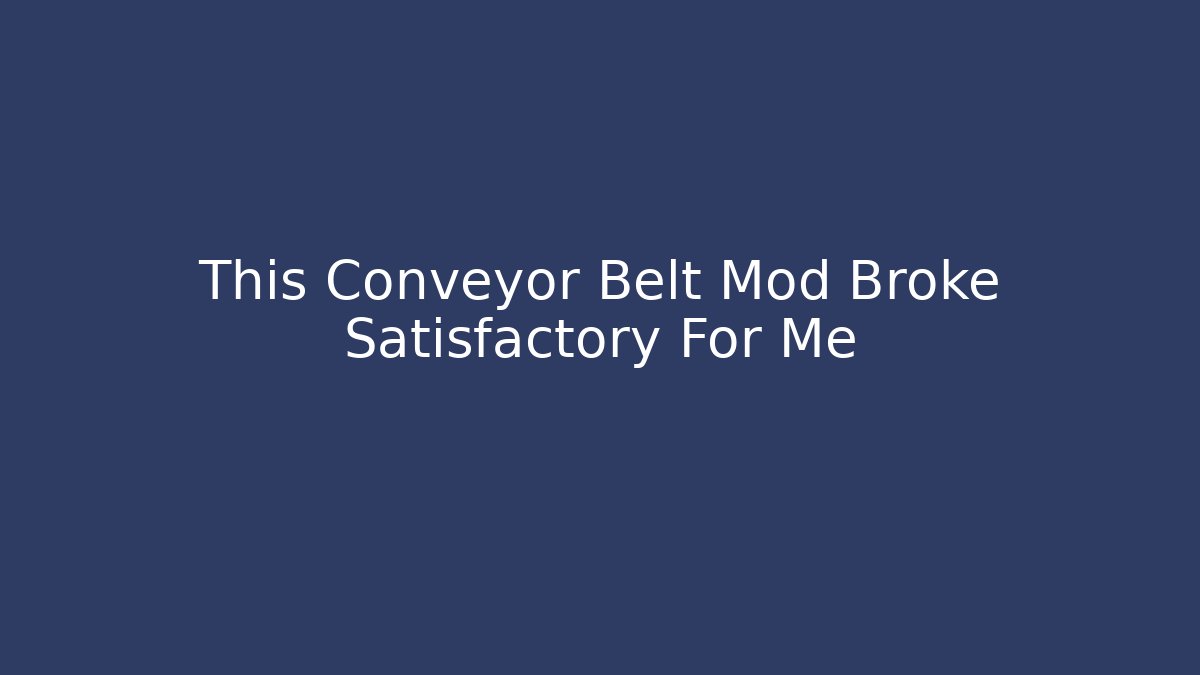 This Conveyor Belt Mod Broke Satisfactory For Me