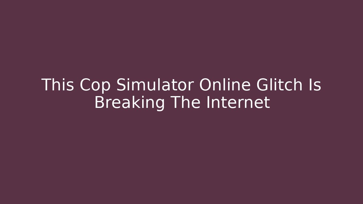 This Cop Simulator Online Glitch Is Breaking The Internet