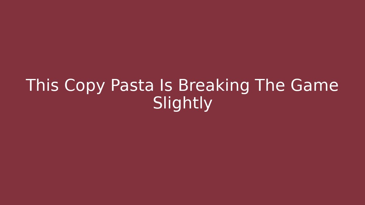 This Copy Pasta Is Breaking The Game Slightly
