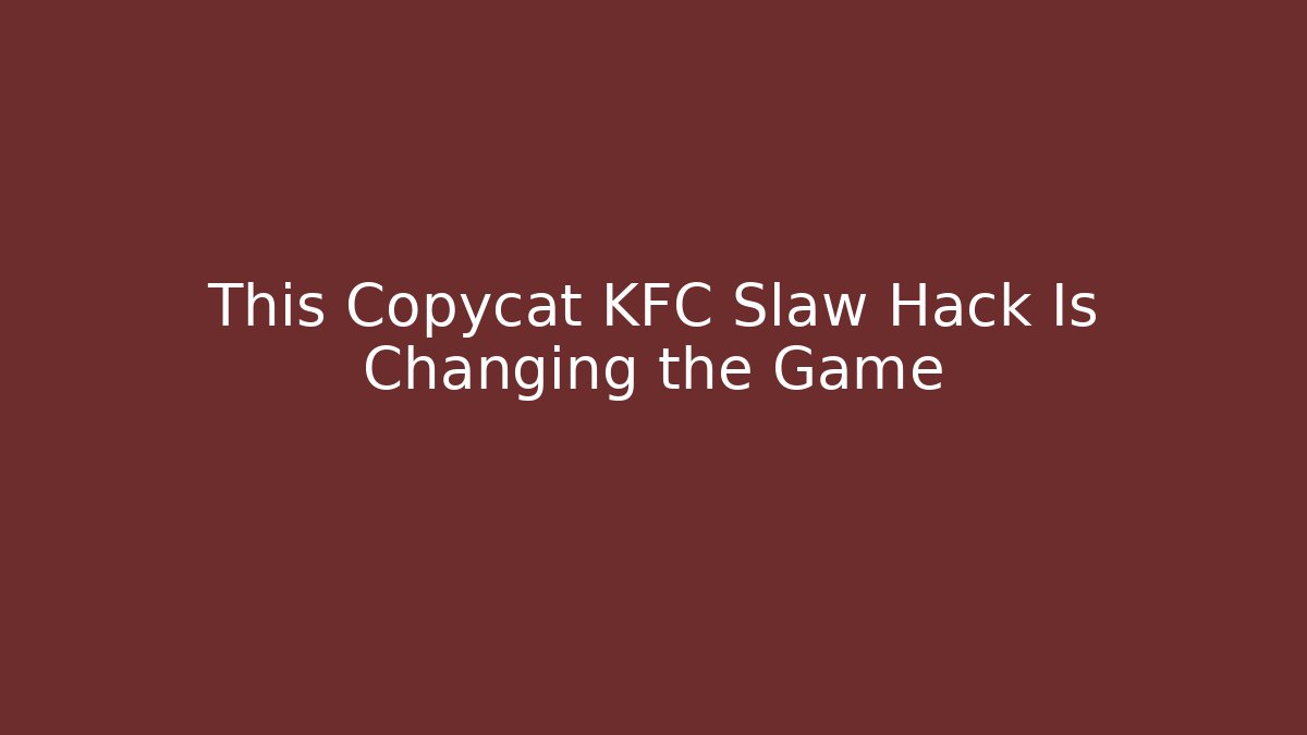 This Copycat KFC Slaw Hack Is Changing the Game