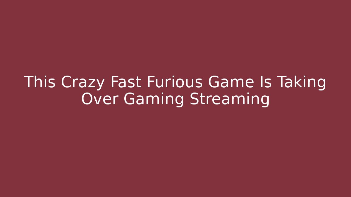 This Crazy Fast Furious Game Is Taking Over Gaming Streaming
