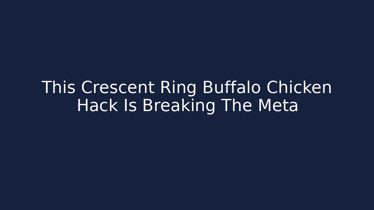 This Crescent Ring Buffalo Chicken Hack Is Breaking The Meta