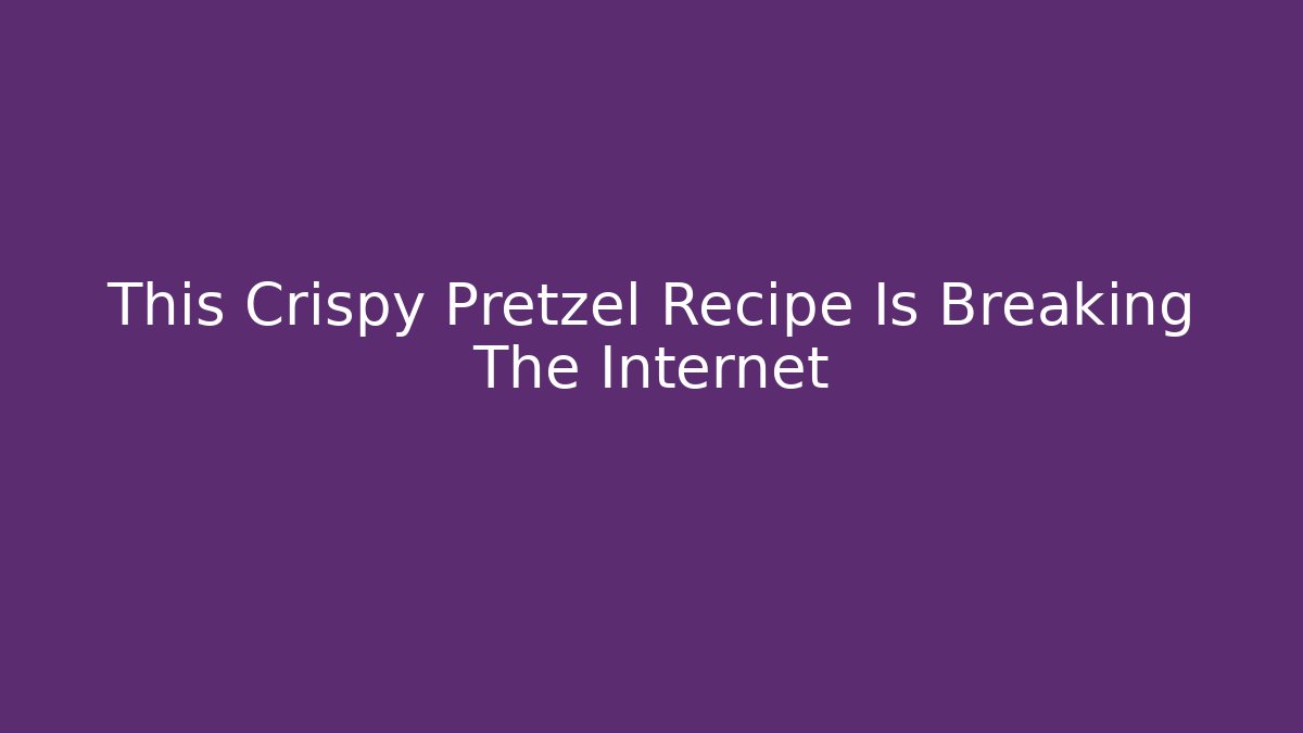 This Crispy Pretzel Recipe Is Breaking The Internet
