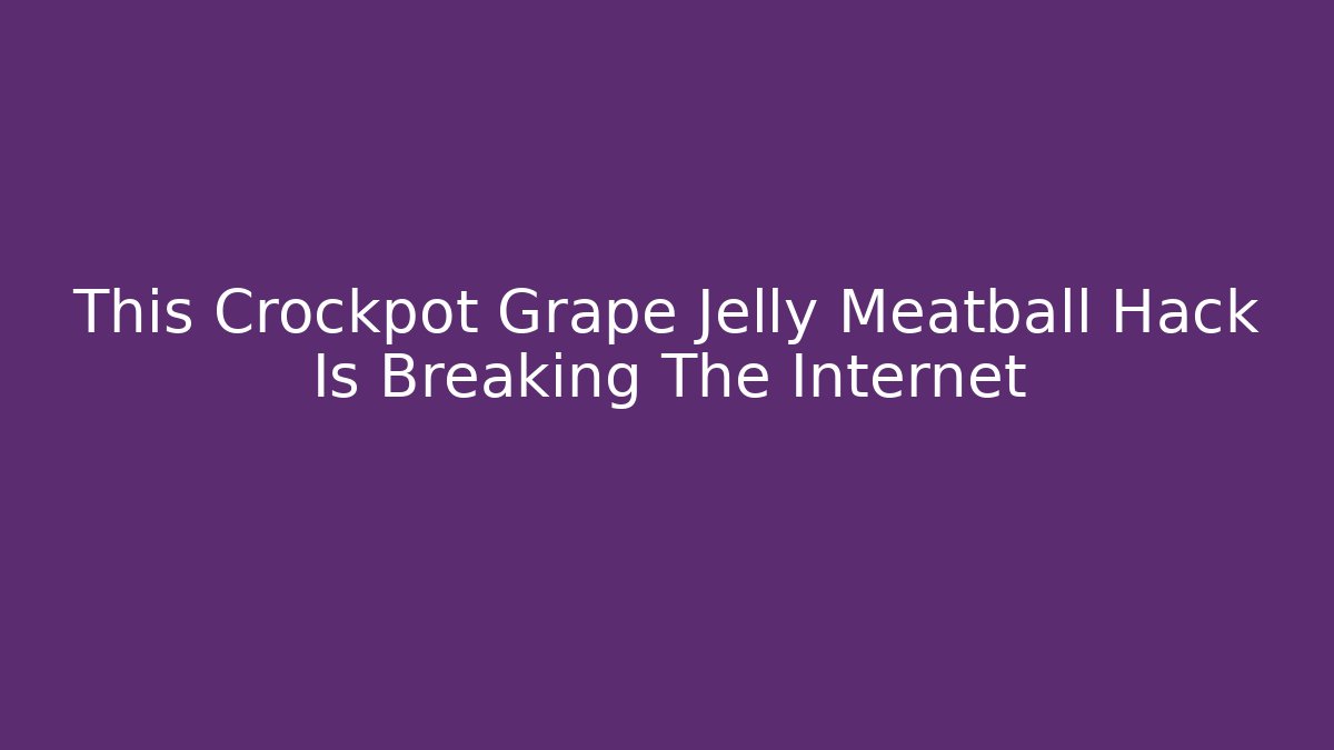This Crockpot Grape Jelly Meatball Hack Is Breaking The Internet